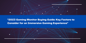 “2023 Gaming Monitor Buying Guide: Key Factors to Consider for an ...