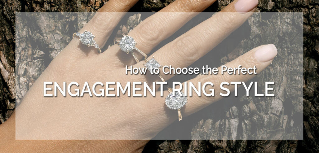 How to Choose the Perfect Engagement Ring Style Tips For Choosing The Perfect Engagement Ring Style