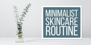 How to Create a Minimalist Beauty Routine (Skincare + Makeup Essentials) How To Create A Minimalist Beauty Routine For Skincare