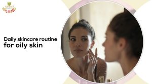 How To Create A Daily Skincare Routine For Oily Skin
